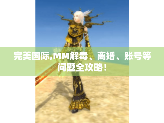 完美国际,MM解毒、离婚、账号等问题全攻略! 完美国际,MM解毒、离婚、账号等问题全攻略!