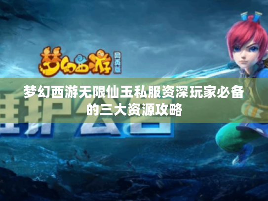 梦幻西游无限仙玉私服资深玩家必备的三大资源攻略 梦幻西游无限仙玉私服资深玩家必备的三大资源攻略