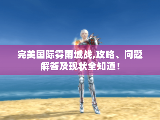 完美国际雾雨城战,攻略、问题解答及现状全知道! 完美国际雾雨城战,攻略、问题解答及现状全知道!