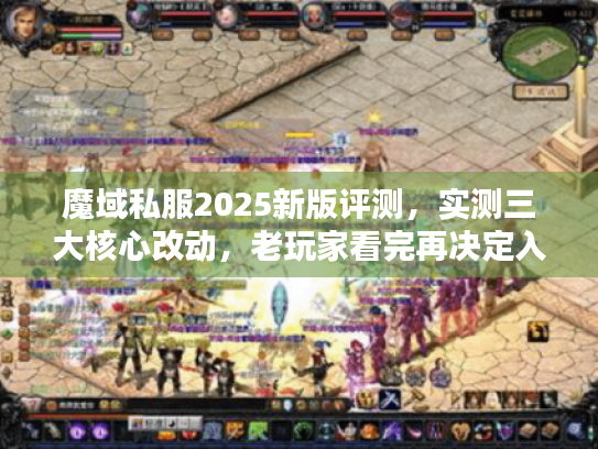 魔域私服2025新版评测,实测三大核心改动,老玩家看完再决定入不入坑! 魔域私服2025新版评测,实测三大核心改动,老玩家看完再决定入不入坑!