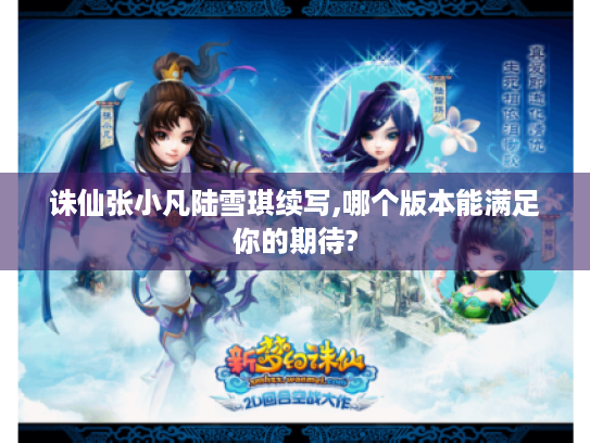 诛仙张小凡陆雪琪续写,哪个版本能满足你的期待?