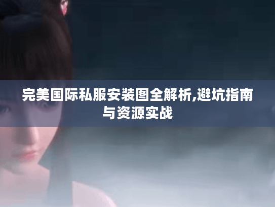 完美国际私服安装图全解析,避坑指南与资源实战 完美国际私服安装图全解析,避坑指南与资源实战