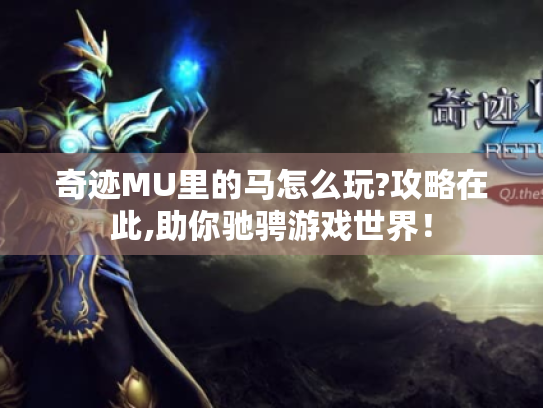 奇迹MU里的马怎么玩?攻略在此,助你驰骋游戏世界! 奇迹MU里的马怎么玩?攻略在此,助你驰骋游戏世界!