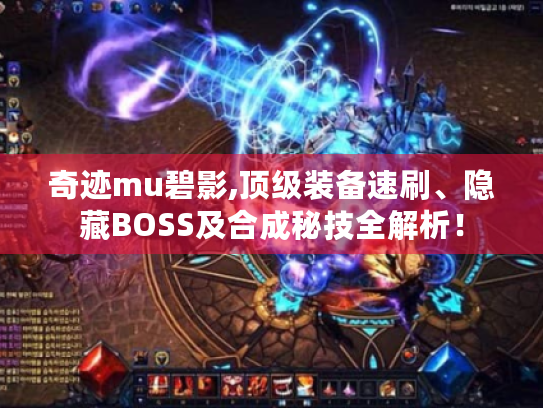 奇迹mu碧影,顶级装备速刷、隐藏BOSS及合成秘技全解析! 奇迹mu碧影,顶级装备速刷、隐藏BOSS及合成秘技全解析!