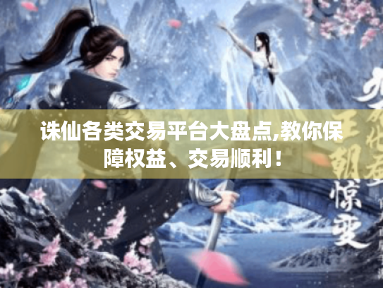 诛仙各类交易平台大盘点,教你保障权益、交易顺利! 诛仙各类交易平台大盘点,教你保障权益、交易顺利!