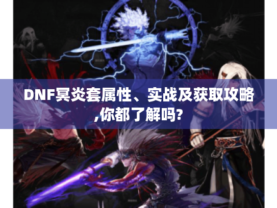 DNF冥炎套属性、实战及获取攻略,你都了解吗? DNF冥炎套属性、实战及获取攻略,你都了解吗?