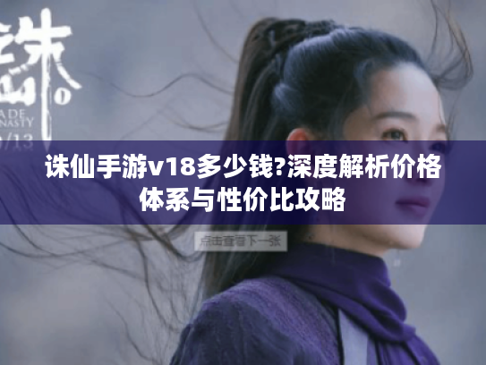 诛仙手游v18多少钱?深度解析价格体系与性价比攻略