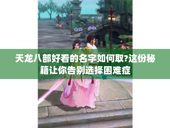 天龙八部好看的名字如何取?这份秘籍让你告别选择困难症