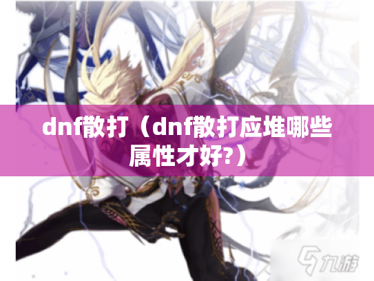 dnf散打(dnf散打应堆哪些属性才好?) dnf散打(dnf散打应堆哪些属性才好?)