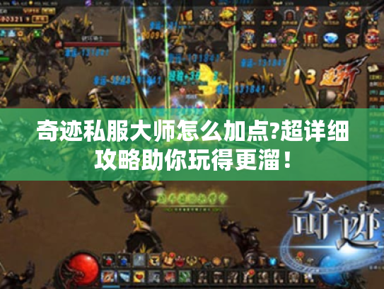 奇迹私服大师怎么加点?超详细攻略助你玩得更溜! 奇迹私服大师怎么加点?超详细攻略助你玩得更溜!