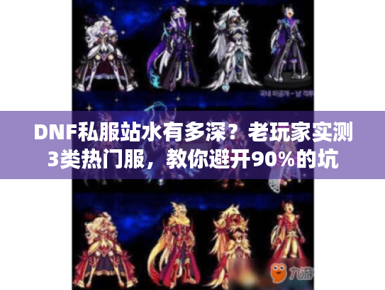 DNF私服站水有多深？老玩家实测3类热门服，教你避开90%的坑
