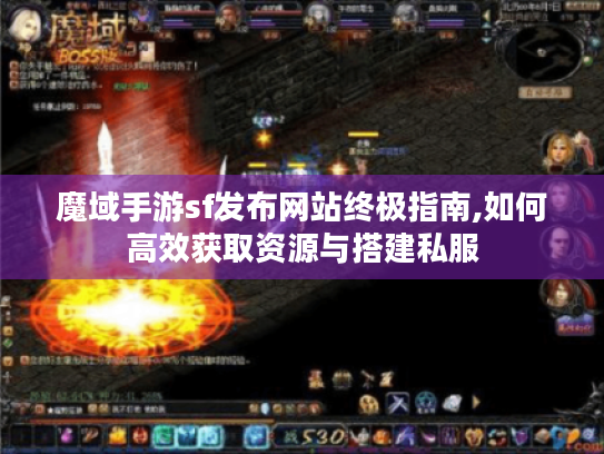 魔域手游sf发布网站终极指南,如何高效获取资源与搭建私服 魔域手游sf发布网站终极指南,如何高效获取资源与搭建私服