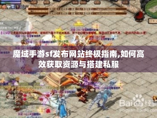 魔域手游sf发布网站终极指南,如何高效获取资源与搭建私服 魔域手游sf发布网站终极指南,如何高效获取资源与搭建私服