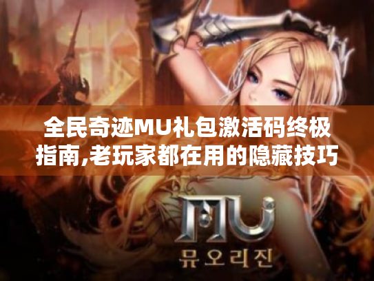 全民奇迹MU礼包激活码终极指南,老玩家都在用的隐藏技巧 全民奇迹MU礼包激活码终极指南,老玩家都在用的隐藏技巧