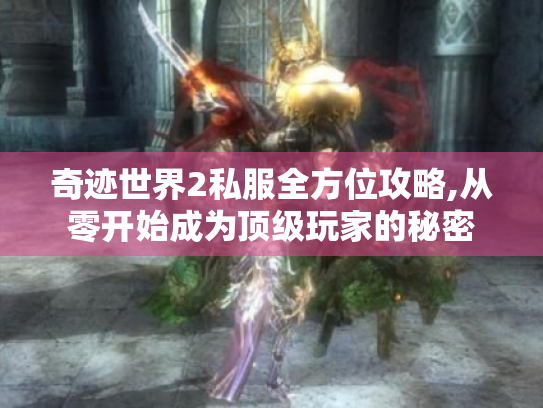 奇迹世界2私服全方位攻略,从零开始成为顶级玩家的秘密 奇迹世界2私服全方位攻略,从零开始成为顶级玩家的秘密