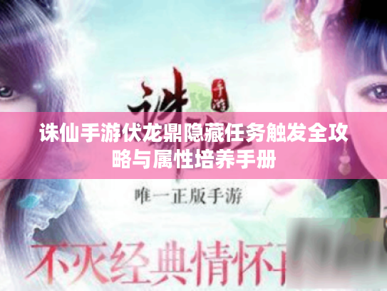 诛仙手游伏龙鼎隐藏任务触发全攻略与属性培养手册 诛仙手游伏龙鼎隐藏任务触发全攻略与属性培养手册