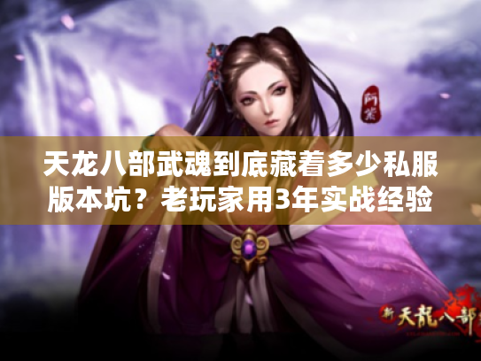 天龙八部武魂到底藏着多少私服版本坑？老玩家用3年实战经验帮你避坑