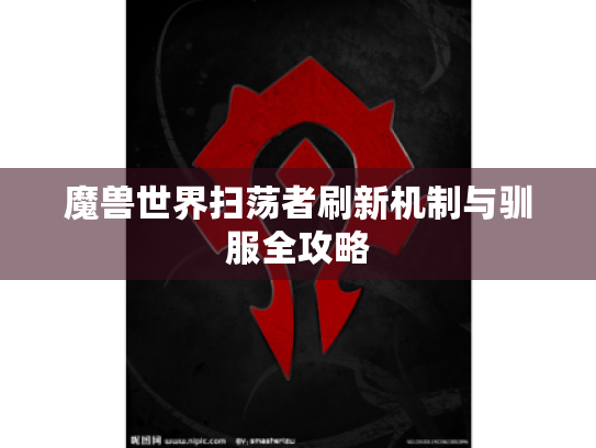 魔兽世界扫荡者刷新机制与驯服全攻略 魔兽世界扫荡者刷新机制与驯服全攻略