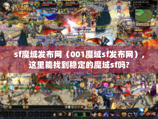 sf魔域发布网(001魔域sf发布网),这里能找到稳定的魔域sf吗? sf魔域发布网(001魔域sf发布网),这里能找到稳定的魔域sf吗?