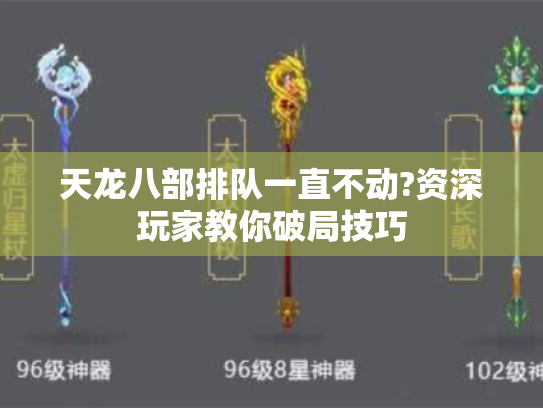 天龙八部排队一直不动?资深玩家教你破局技巧 天龙八部排队一直不动?资深玩家教你破局技巧