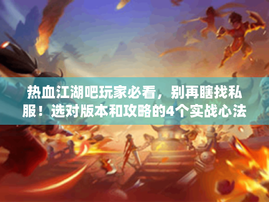 热血江湖吧玩家必看,别再瞎找私服!选对版本和攻略的4个实战心法 热血江湖吧玩家必看,别再瞎找私服!选对版本和攻略的4个实战心法