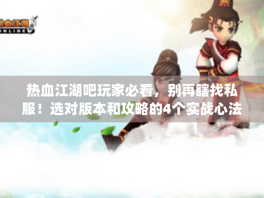 热血江湖吧玩家必看,别再瞎找私服!选对版本和攻略的4个实战心法 热血江湖吧玩家必看,别再瞎找私服!选对版本和攻略的4个实战心法
