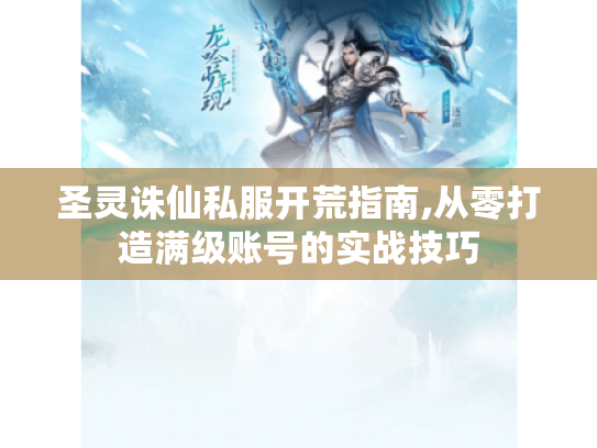 圣灵诛仙私服开荒指南,从零打造满级账号的实战技巧 圣灵诛仙私服开荒指南,从零打造满级账号的实战技巧