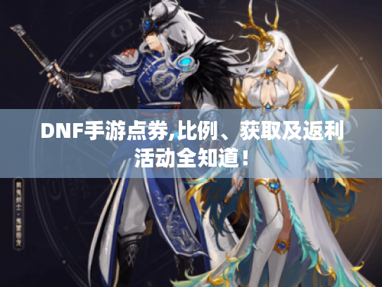 DNF手游点券,比例、获取及返利活动全知道! DNF手游点券,比例、获取及返利活动全知道!