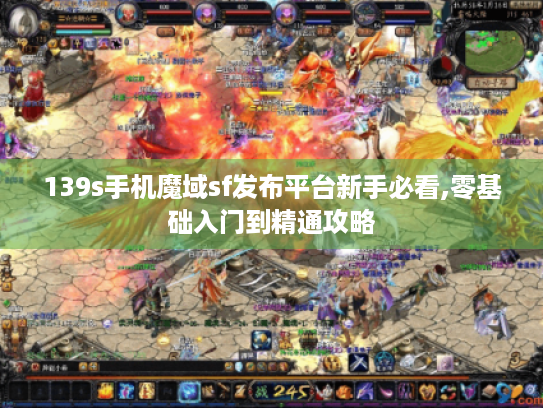 139s手机魔域sf发布平台新手必看,零基础入门到精通攻略 139s手机魔域sf发布平台新手必看,零基础入门到精通攻略