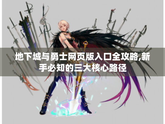 地下城与勇士网页版入口全攻略,新手必知的三大核心路径