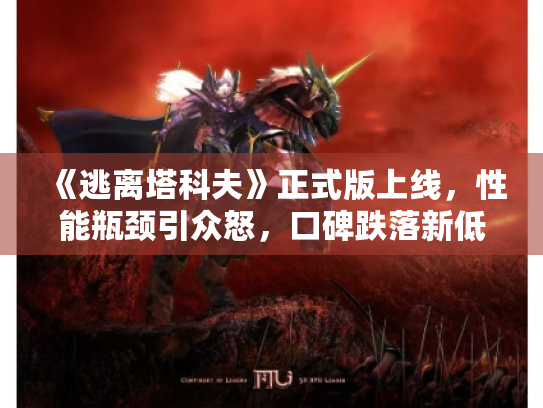 《逃离塔科夫》正式版上线,性能瓶颈引众怒,口碑跌落新低,揭秘全新优化策略 《逃离塔科夫》正式版上线,性能瓶颈引众怒,口碑跌落新低,揭秘全新优化策略