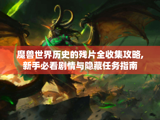 魔兽世界历史的残片全收集攻略,新手必看剧情与隐藏任务指南