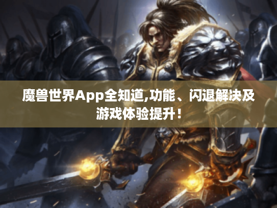 魔兽世界App全知道,功能、闪退解决及游戏体验提升！