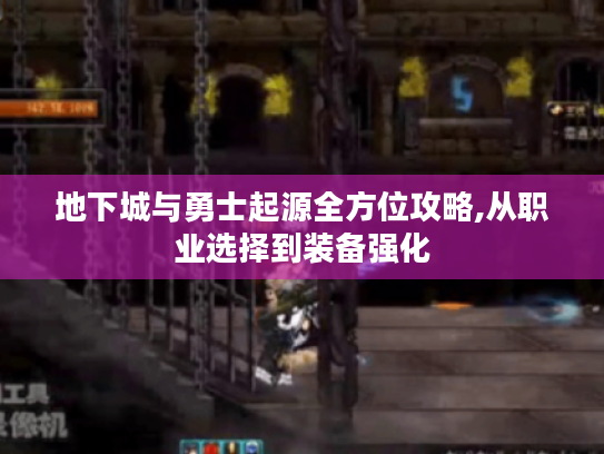 地下城与勇士起源全方位攻略,从职业选择到装备强化 地下城与勇士起源全方位攻略,从职业选择到装备强化
