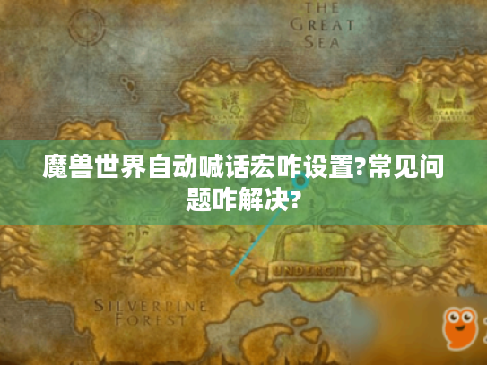 魔兽世界自动喊话宏咋设置?常见问题咋解决? 魔兽世界自动喊话宏咋设置?常见问题咋解决?