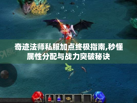 奇迹法师私服加点终极指南,秒懂属性分配与战力突破秘诀 奇迹法师私服加点终极指南,秒懂属性分配与战力突破秘诀