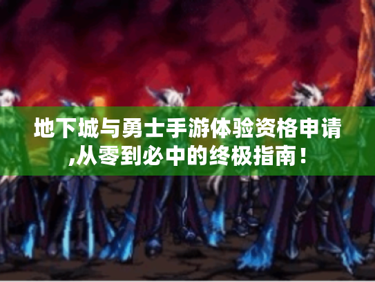 地下城与勇士手游体验资格申请,从零到必中的终极指南! 地下城与勇士手游体验资格申请,从零到必中的终极指南!