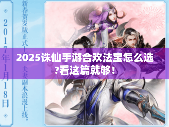 2025诛仙手游合欢法宝怎么选?看这篇就够! 2025诛仙手游合欢法宝怎么选?看这篇就够!