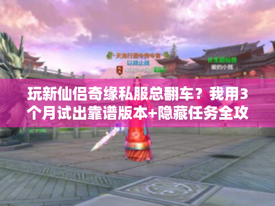 玩新仙侣奇缘私服总翻车？我用3个月试出靠谱版本+隐藏任务全攻略