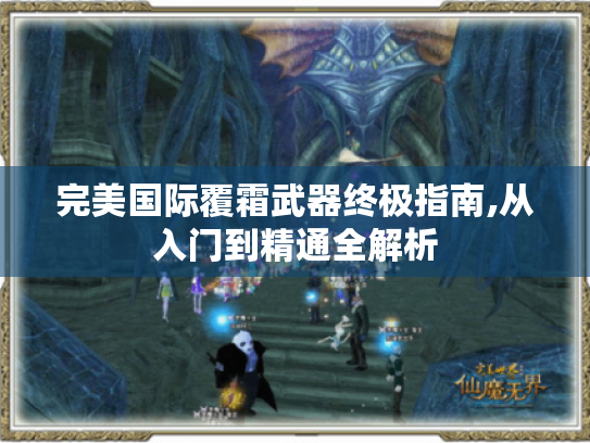 完美国际覆霜武器终极指南,从入门到精通全解析 完美国际覆霜武器终极指南,从入门到精通全解析