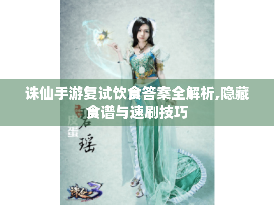 诛仙手游复试饮食答案全解析,隐藏食谱与速刷技巧 诛仙手游复试饮食答案全解析,隐藏食谱与速刷技巧