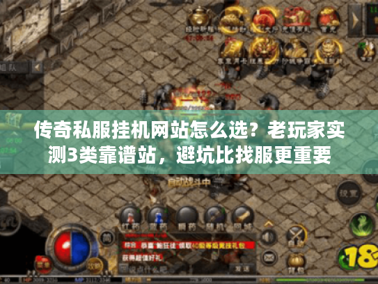 传奇私服挂机网站怎么选？老玩家实测3类靠谱站，避坑比找服更重要