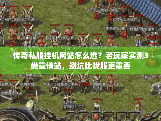 传奇私服挂机网站怎么选？老玩家实测3类靠谱站，避坑比找服更重要
