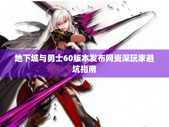 地下城与勇士60版本发布网资深玩家避坑指南 地下城与勇士60版本发布网资深玩家避坑指南