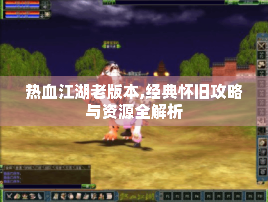 热血江湖老版本,经典怀旧攻略与资源全解析 热血江湖老版本,经典怀旧攻略与资源全解析