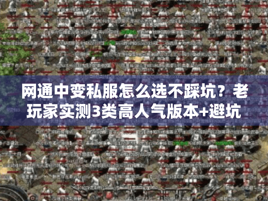 网通中变私服怎么选不踩坑?老玩家实测3类高人气版本+避坑指南 网通中变私服怎么选不踩坑?老玩家实测3类高人气版本+避坑指南