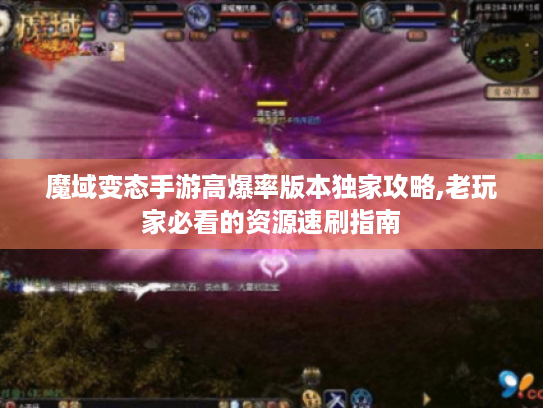 魔域变态手游高爆率版本独家攻略,老玩家必看的资源速刷指南 魔域变态手游高爆率版本独家攻略,老玩家必看的资源速刷指南