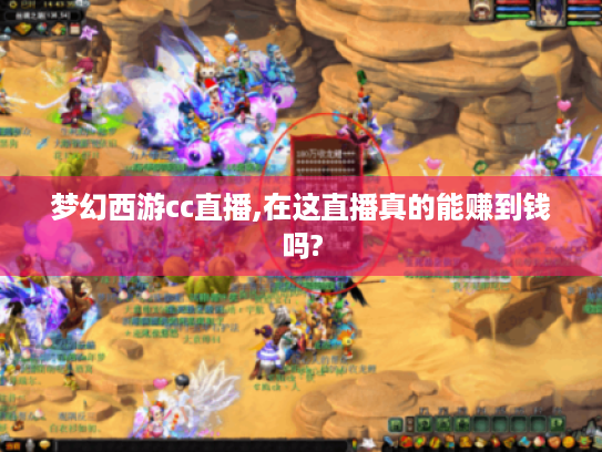 梦幻西游cc直播,在这直播真的能赚到钱吗? 梦幻西游cc直播,在这直播真的能赚到钱吗?
