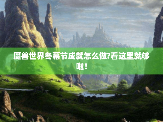 魔兽世界冬幕节成就怎么做?看这里就够啦! 魔兽世界冬幕节成就怎么做?看这里就够啦!