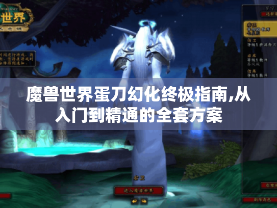 魔兽世界蛋刀幻化终极指南,从入门到精通的全套方案 魔兽世界蛋刀幻化终极指南,从入门到精通的全套方案